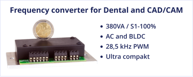 Frequency converter for Dental and CAD/CAM •	380VA / S1-100%  •	AC and BLDC •	28,5 kHz PWM •	Ultra compakt