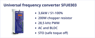 Universal frequency converter SFU0303 •	3,6kW / S1-100% •	200W chopper resistor •	28,5 kHz PWM •	AC and BLDC •	STO (safe toque off)