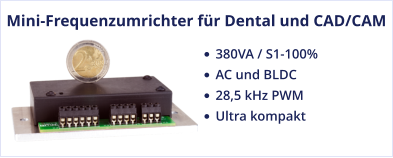 Mini-Frequenzumrichter für Dental und CAD/CAM •	380VA / S1-100%  •	AC und BLDC •	28,5 kHz PWM •	Ultra kompakt